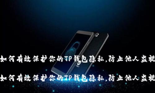 如何有效保护你的TP钱包隐私，防止他人监视

如何有效保护你的TP钱包隐私，防止他人监视