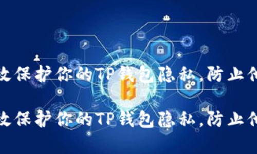 如何有效保护你的TP钱包隐私，防止他人监视

如何有效保护你的TP钱包隐私，防止他人监视