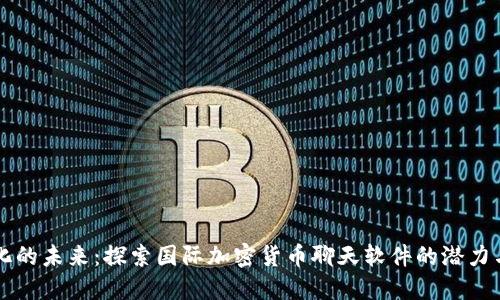 全球化的未来：探索国际加密货币聊天软件的潜力与应用