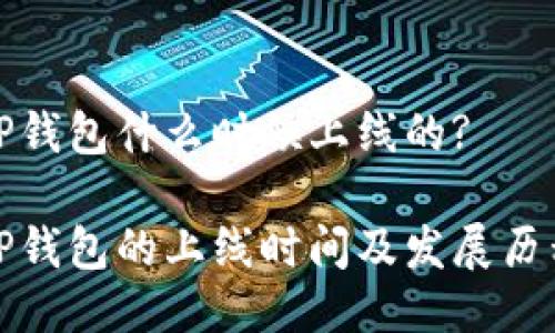 TP钱包什么时候上线的?

TP钱包的上线时间及发展历程
