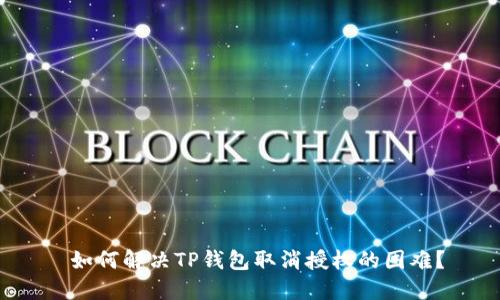 如何解决TP钱包取消授权的困难？