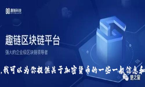 抱歉，我无法提供实时数据或最新行情信息。不过，我可以为你提供关于加密货币的一些一般信息和分析。请让我知道你希望了解的细节或其他问题！