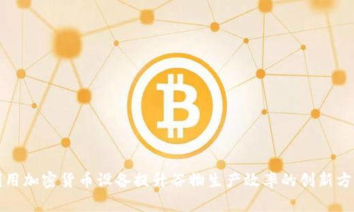 利用加密货币设备提升谷物生产效率的创新方案