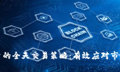 加密货币投资的全天交易策略：有效应对市场波动的指南