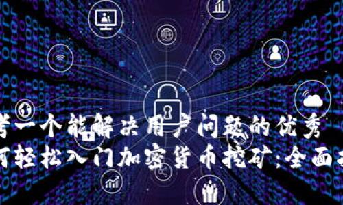 思考一个能解决用户问题的优秀
如何轻松入门加密货币挖矿：全面指南