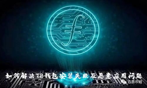 如何解决TP钱包安装失败及恶意应用问题