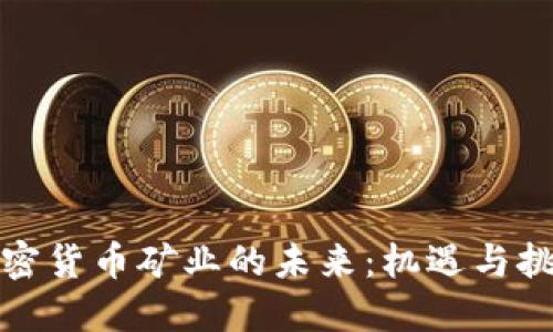 加密货币矿业的未来：机遇与挑战