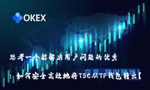 思考一个能解决用户问题的优秀

: 如何安全高效地将TSC从TP钱包转出？
