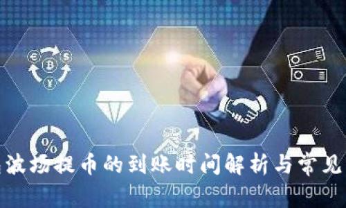 : TP钱包波场提币的到账时间解析与常见问题解答