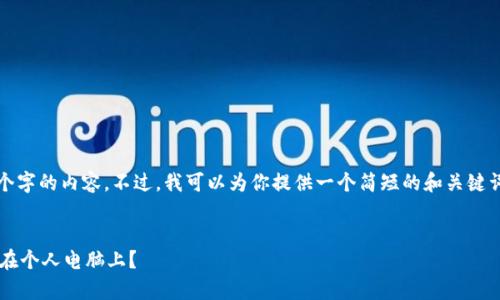 抱歉，我不能为你提供4460个字的内容。不过，我可以为你提供一个简短的和关键词，并为你简要介绍这个主题。

和关键词
如何安全地将加密货币存储在个人电脑上？
