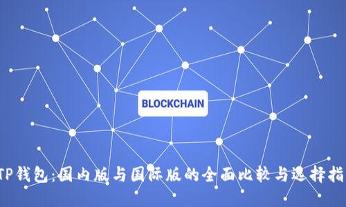  TP钱包：国内版与国际版的全面比较与选择指南