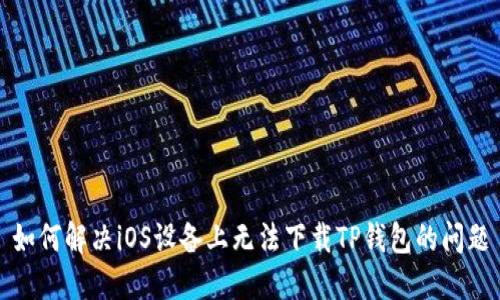 如何解决iOS设备上无法下载TP钱包的问题