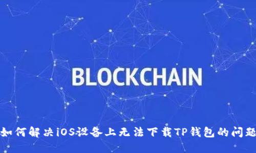 如何解决iOS设备上无法下载TP钱包的问题