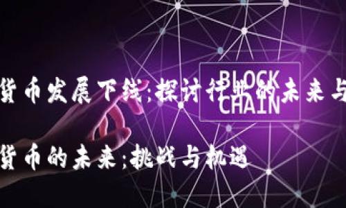 加密货币发展下线：探讨行业的未来与挑战

加密货币的未来：挑战与机遇