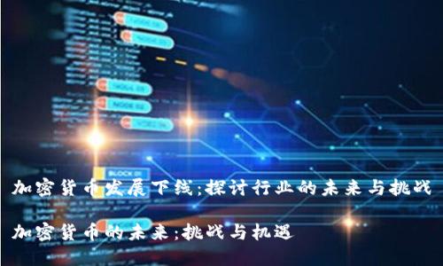 加密货币发展下线：探讨行业的未来与挑战

加密货币的未来：挑战与机遇
