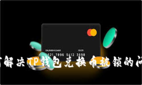 如何解决TP钱包兑换币被锁的问题？