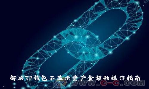 解决TP钱包不显示资产金额的操作指南
