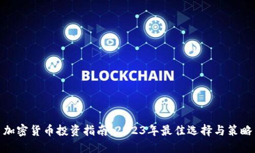 加密货币投资指南：2023年最佳选择与策略