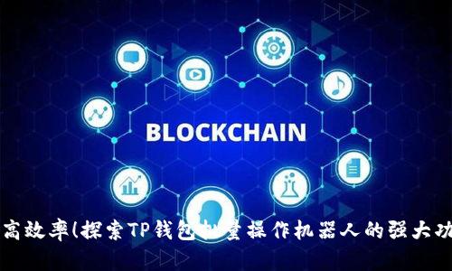 提高效率！探索TP钱包批量操作机器人的强大功能