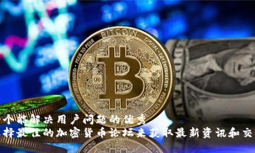 思考一个能解决用户问题的优秀
如何选择最佳的加密货币论坛来获取最新资讯和交流经验
