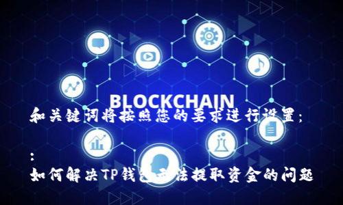 和关键词将按照您的要求进行设置：

:
如何解决TP钱包无法提取资金的问题