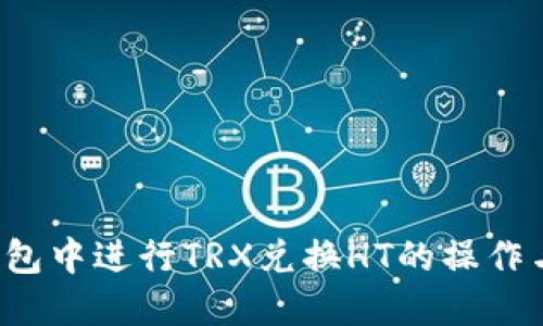 问题如何在TP钱包中进行TRX兑换HT的操作与最低数量要求？