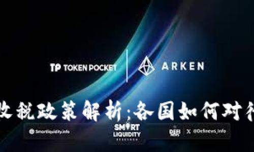 全球加密货币收税政策解析：各国如何对待虚拟货币征税