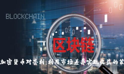 跨加密货币对套利：利用市场差异实现收益的策略