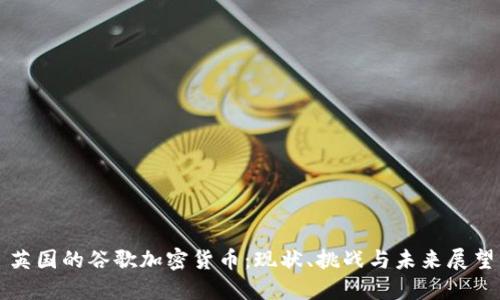 英国的谷歌加密货币：现状、挑战与未来展望