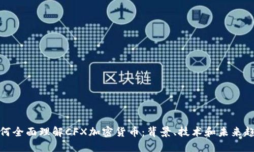 如何全面理解CFX加密货币：背景、技术和未来趋势