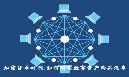 加密货币时代：如何利用数字资产购买汽车
