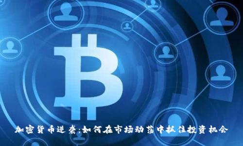 加密货币逆袭：如何在市场动荡中抓住投资机会