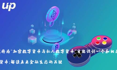 为了全面满足您的请求，我将为“加密数字货币与私人数字货币”主题设计一个和相关关键词，并逐步构建内容。

加密数字货币与私人数字货币：解读未来金融生态的关键