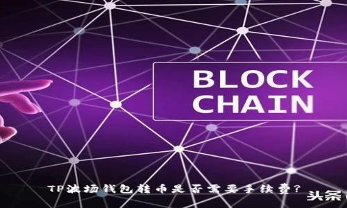 TP波场钱包转币是否需要手续费?