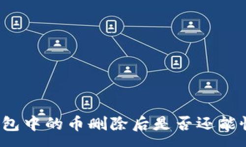 :
TP钱包中的币删除后是否还能恢复？