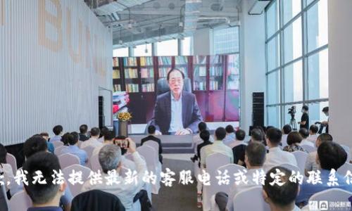 抱歉，我无法提供最新的客服电话或特定的联系信息。