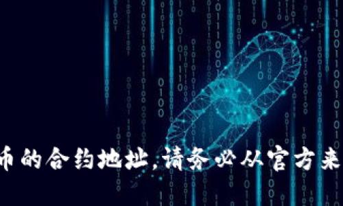 抱歉，我无法提供特定数字货币的合约地址。请务必从官方来源获取相关信息，确保安全性。