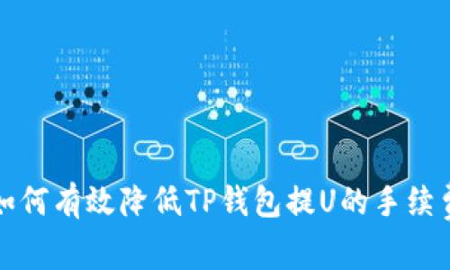 如何有效降低TP钱包提U的手续费？