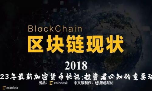 2023年最新加密货币快讯：投资者必知的重要动态