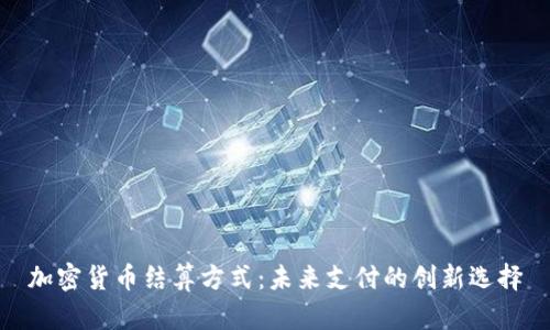 加密货币结算方式：未来支付的创新选择