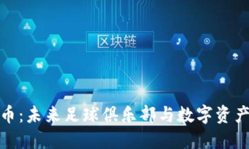 曼城加密货币：未来足球俱乐部与数字资产的完美结合