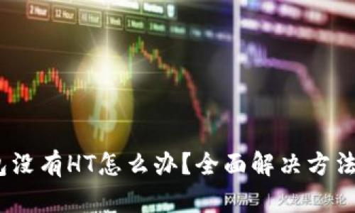 :tp钱包没有HT怎么办？全面解决方法与技巧