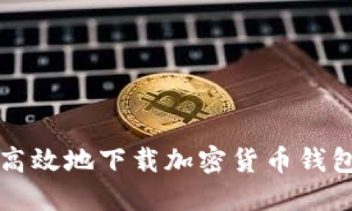 如何安全高效地下载加密货币钱包及其应用