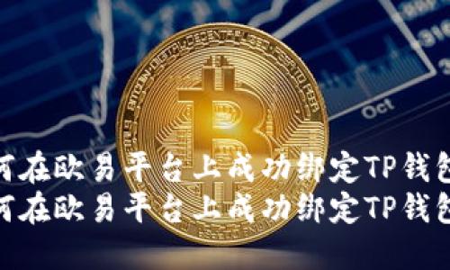 如何在欧易平台上成功绑定TP钱包  
如何在欧易平台上成功绑定TP钱包