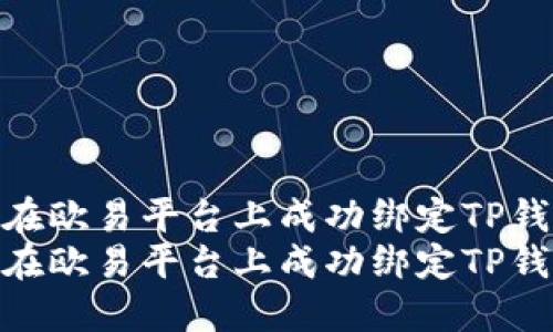 如何在欧易平台上成功绑定TP钱包  
如何在欧易平台上成功绑定TP钱包