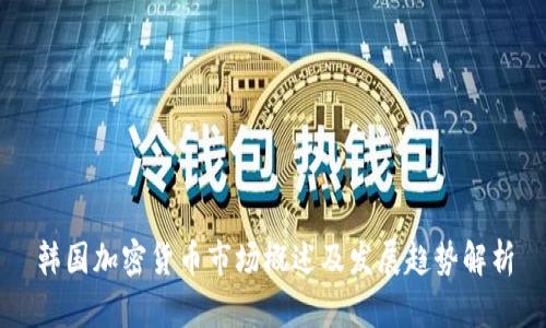 韩国加密货币市场概述及发展趋势解析