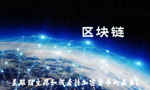   
美联储主席如何看待加密货币的未来？
