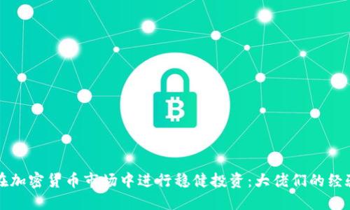如何在加密货币市场中进行稳健投资：大佬们的经验分享