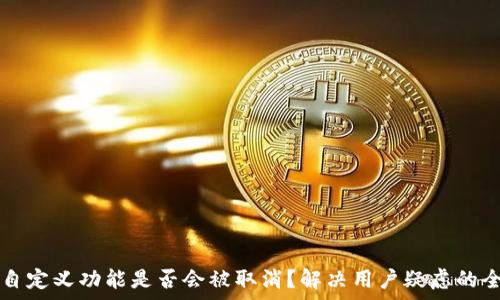 
TP钱包自定义功能是否会被取消？解决用户疑虑的全面解析