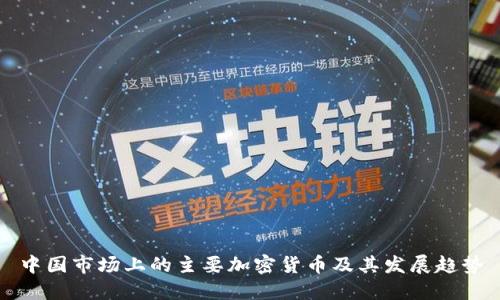 中国市场上的主要加密货币及其发展趋势